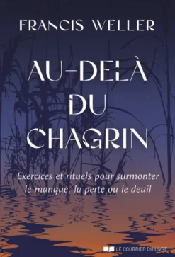 Au-delà du chagrin - Exercices et rituels pour surmonter le manque, la perte ou le deuil
