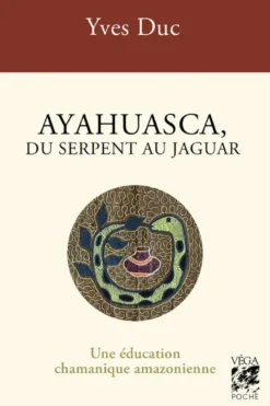 Ayahuasca, du serpent au jaguar - Une éducation chamanique amazonienne