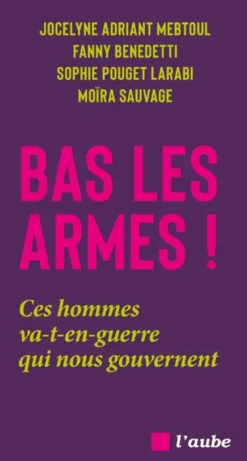 Bas les armes ! - Ces hommes va-t-en-guerre qui nous gouvern