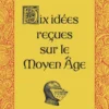 Dix idées reçues sur le Moyen Age