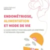 Endométriose, alimentation et mode de vie - Le guide complet pour soulager les symptômes et retrouver l'équilibre