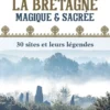 Guide de la Bretagne magique et sacrée : 30 sites et leurs légendes