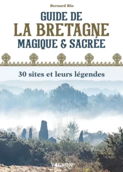 Guide de la Bretagne magique et sacrée : 30 sites et leurs légendes
