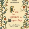 La vie des femmes au Moyen Âge - Une autre histoire VIe - XIe siècle