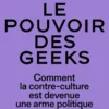 Le pouvoir des geeks - Comment la contre-culture est devenue une arme politique