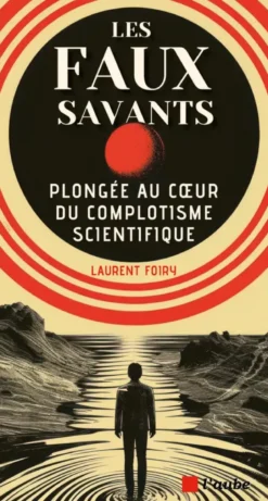 Les faux savants - Plongée au coeur du complotisme scientifi