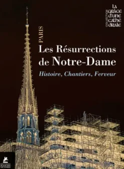 Les résurrections de Notre-Dame de Paris - Histoire, chantiers, ferveur
