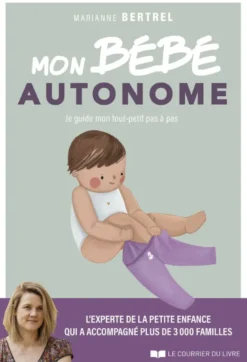 Mon bébé autonome - Je guide mon tout-petit pas à pas