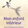 Mon enfant intérieur - Guérir les blessures de l'enfance grâce aux constellations familiales