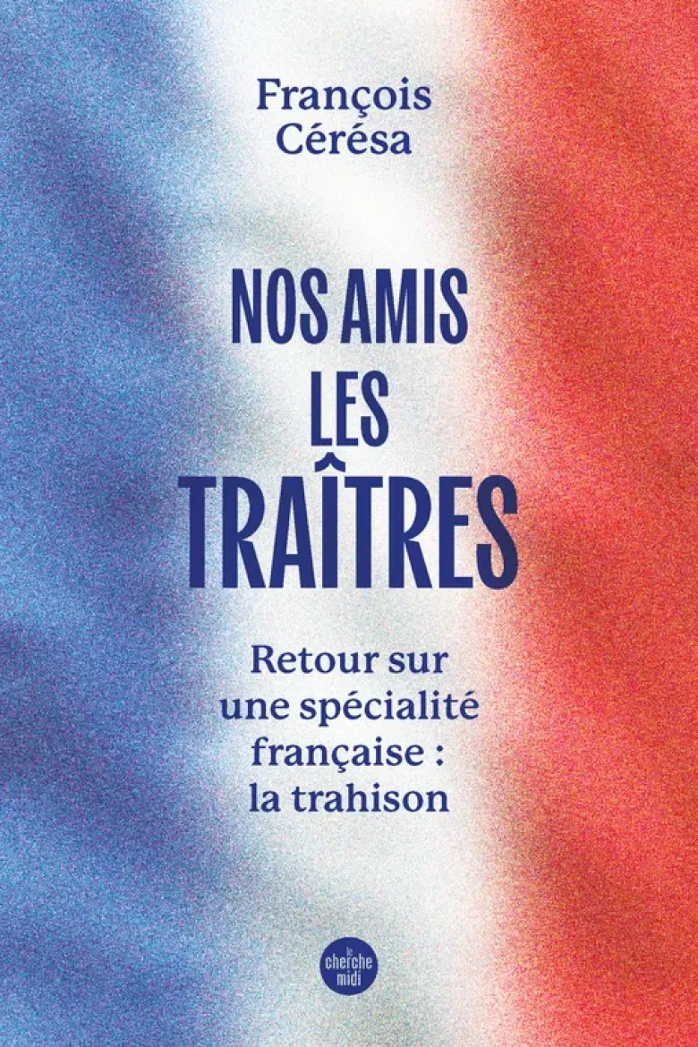 Nos amis les traîtres - Retour sur une spécialité française : la trahison