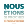 Nous étions si proches - Les relations humain-animal de la préhistoire à nos jours