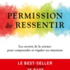 Permission de ressentir - Le best-seller international traduit dans 25 pays et qui a déjà conquis plus de 1 million de lecteurs pour développer votre intelligence émotionnelle, la méthode scientifique pour comprendre et réguler vos émotions et celles d...
