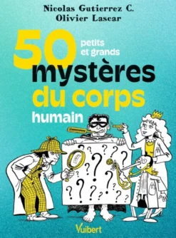 50 petits et grands mystères du corps humain